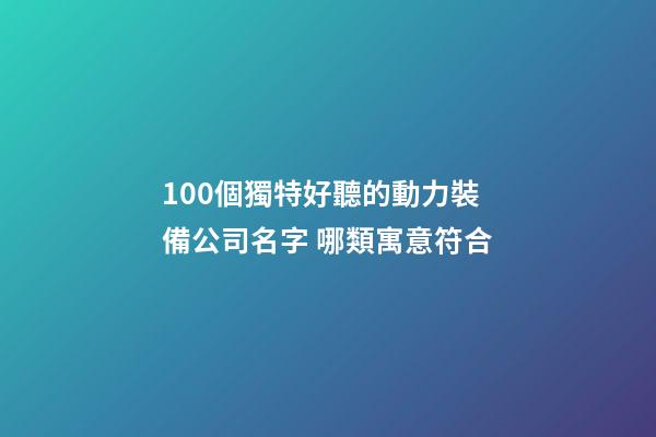 100個獨特好聽的動力裝備公司名字 哪類寓意符合-第1張-公司起名-玄機派